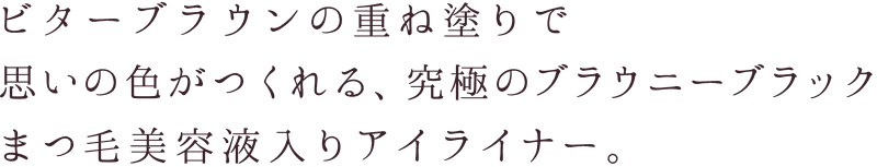 ビターブラウンの重ね塗りで思いの色がつくれる、究極のブラウニーブラック。